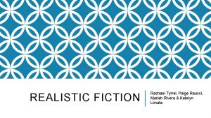 REALISTIC FICTION Rachael Tyrrel Paige Raucci Mariah Rivera