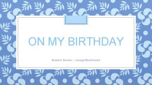 ON MY BIRTHDAY Madelin Bender DesignMultimedia I was