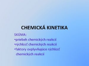 CHEMICK KINETIKA SKMA priebeh chemickch reakci rchlos chemickch