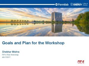 Goals and Plan for the Workshop Shekhar Mishra