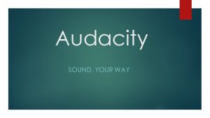 Audacity SOUND YOUR WAY What is it Audacity