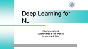 Deep Learning for NL Giuseppe Attardi Dipartimento di