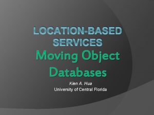 LOCATIONBASED SERVICES Moving Object Databases Kien A Hua