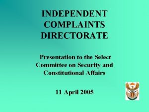 INDEPENDENT COMPLAINTS DIRECTORATE Presentation to the Select Committee