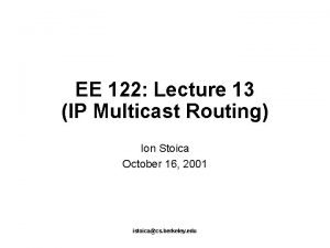 EE 122 Lecture 13 IP Multicast Routing Ion