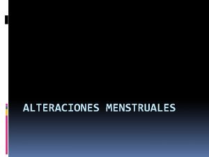 ALTERACIONES MENSTRUALES Alteracin Menstrual Alteracin Definicin Tipo de