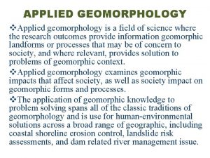 APPLIED GEOMORPHOLOGY v Applied geomorphology is a field