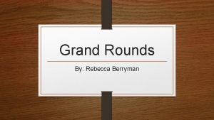 Grand Rounds By Rebecca Berryman Focus The focus