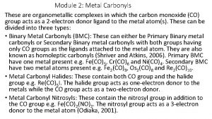 Module 2 Metal Carbonyls These are organometallic complexes