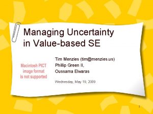 Managing Uncertainty in Valuebased SE Tim Menzies timmenzies