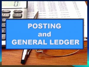 POSTING and GENERAL LEDGER General Ledger and Their