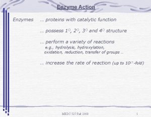 Enzyme Action Enzymes proteins with catalytic function possess