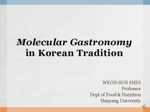 Molecular Gastronomy in Korean Tradition WEONSUN SHIN Professor