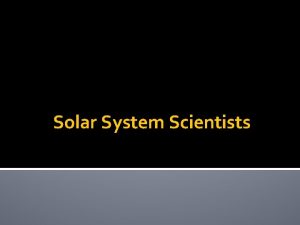 Solar System Scientists Solar System Scientists How has