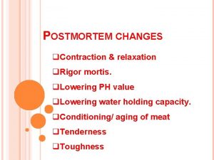 POSTMORTEM CHANGES q Contraction relaxation q Rigor mortis