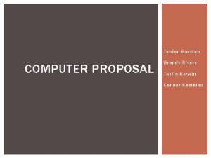 Jordan Karsten COMPUTER PROPOSAL Brandy Rivers Justin Kerwin