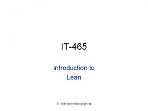 IT465 Introduction to Lean IT465 lean Manufacturing Introduction