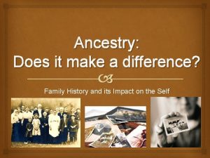 Ancestry Does it make a difference Family History