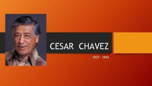 CESAR CHAVEZ 1927 1993 Cesar Chavez spent the