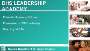 DHS LEADERSHIP ACADEMY Presenter Rosemary Calhoun Presentation to