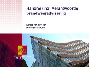 Handreiking Verantwoorde brandweeradvisering Dennis van der Voort Projectleider