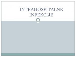 INTRAHOSPITALNE INFEKCIJE INTRAHOSPITALNE INFEKCIJE DEFINICIJA Sve infekcije koje