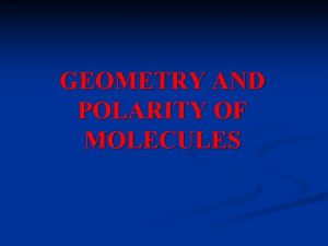 GEOMETRY AND POLARITY OF MOLECULES GEOMETRY arrangement in