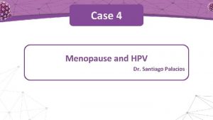 Case 4 Menopause and HPV Dr Santiago Palacios