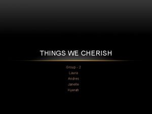 THINGS WE CHERISH Group 2 Laura Andres Janelle