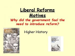 Liberal Reforms Motives Why did the government feel