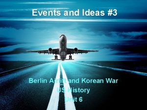 Events and Ideas 3 Berlin Airlift and Korean