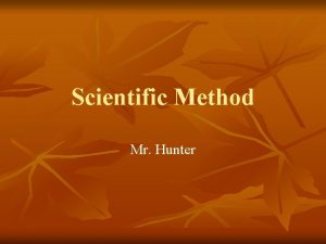 Scientific Method Mr Hunter What does a scientist