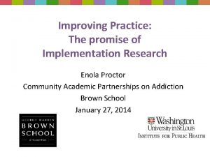 Improving Practice The promise of Implementation Research Enola