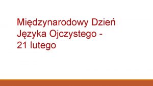 Midzynarodowy Dzie Jzyka Ojczystego 21 lutego A niechaj