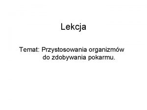 Lekcja Temat Przystosowania organizmw do zdobywania pokarmu 1