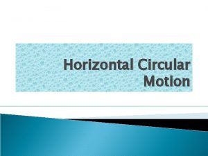 Horizontal Circular Motion Recap of Centripetal Acceleration Because