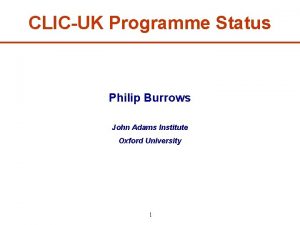 CLICUK Programme Status Philip Burrows John Adams Institute