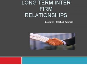 LONG TERM INTER FIRM RELATIONSHIPS Lecturer Shahed Rahman