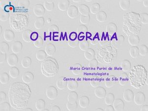 O HEMOGRAMA Maria Cristina Purini de Melo Hematologista