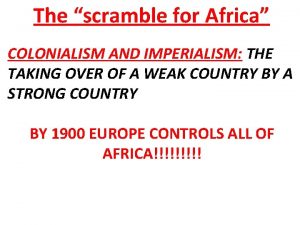 The scramble for Africa COLONIALISM AND IMPERIALISM THE