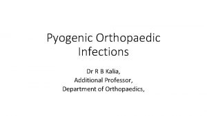 Pyogenic Orthopaedic Infections Dr R B Kalia Additional