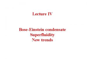 Lecture IV BoseEinstein condensate Superfluidity New trends Theoretical