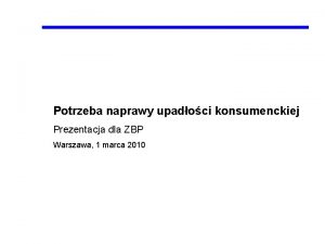 Potrzeba naprawy upadoci konsumenckiej Prezentacja dla ZBP Warszawa