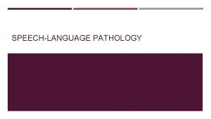 SPEECHLANGUAGE PATHOLOGY WHAT IS SPEECHLANGUAGE PATHOLOGY Speechlanguage pathologists