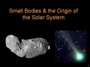 Small Bodies the Origin of the Solar System