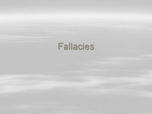 Fallacies Fallacies A fallacy is very generally an