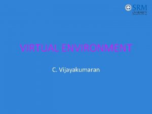 VIRTUAL ENVIRONMENT C Vijayakumaran VIRTUAL ENVIRONMENT The Dynamics