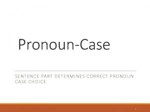 PronounCase SENTENCE PART DETERMINES CORRECT PRONOUN CASE CHOICE