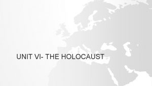 UNIT VI THE HOLOCAUST HOLOCAUST IN HISTORY AND