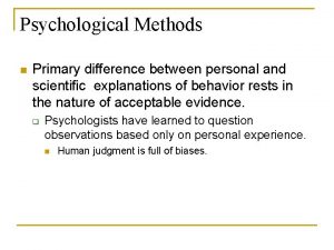 Psychological Methods n Primary difference between personal and
